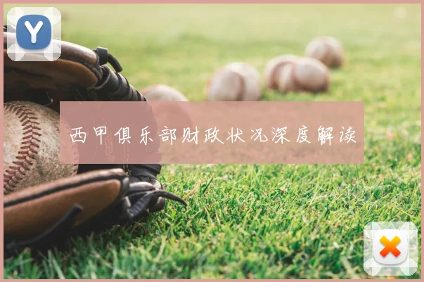 西甲俱乐部财政状况深度解读
