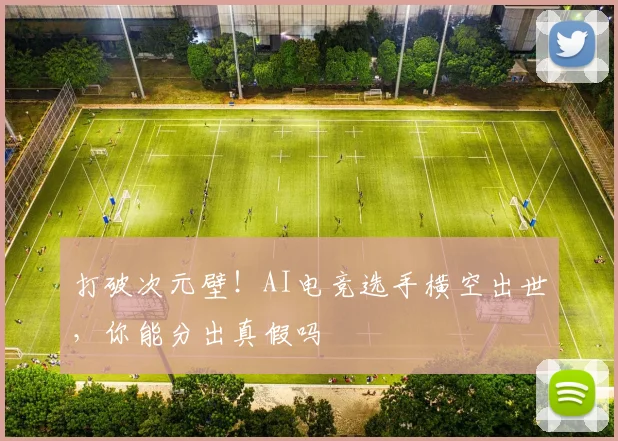 打破次元壁！AI电竞选手横空出世，你能分出真假吗