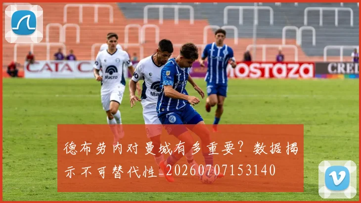 德布劳内对曼城有多重要？数据揭示不可替代性_20260707153140