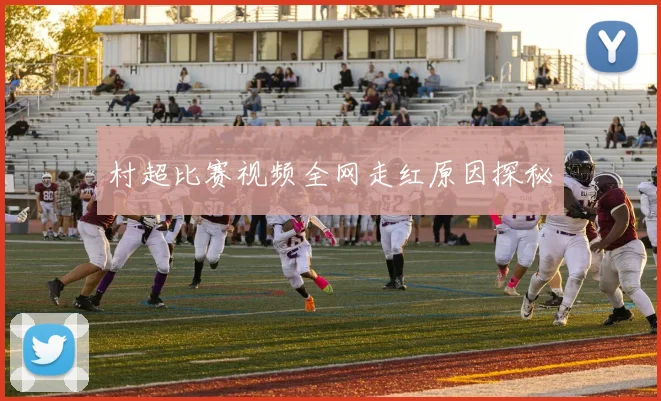 村超比赛视频全网走红原因探秘