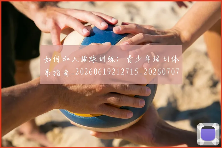 如何加入排球训练:青少年培训体系指南_20260619212715_20260707022751