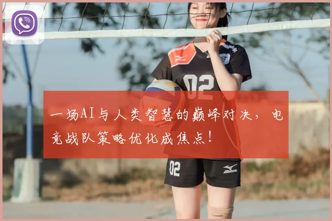 一场AI与人类智慧的巅峰对决,电竞战队策略优化成焦点!