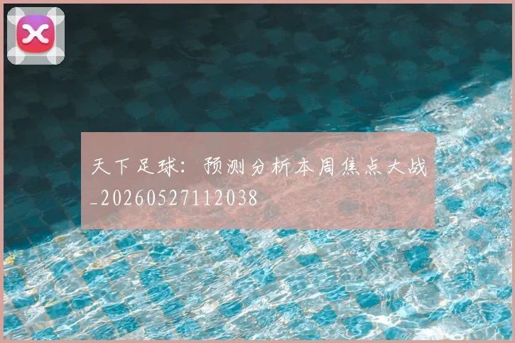 天下足球：预测分析本周焦点大战_20260527112038