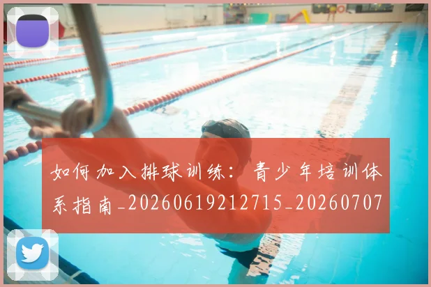 如何加入排球训练:青少年培训体系指南_20260619212715_20260707022751