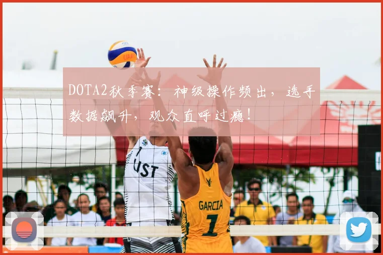DOTA2秋季赛：神级操作频出，选手数据飙升，观众直呼过瘾！