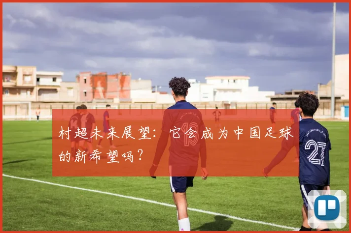 村超未来展望：它会成为中国足球的新希望吗？