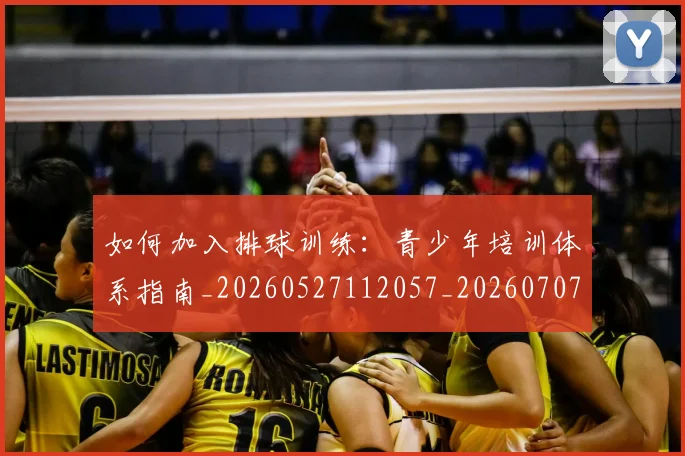 如何加入排球训练：青少年培训体系指南_20260527112057_20260707022751