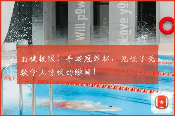打破极限！手游冠军杯，见证了无数令人惊叹的瞬间！