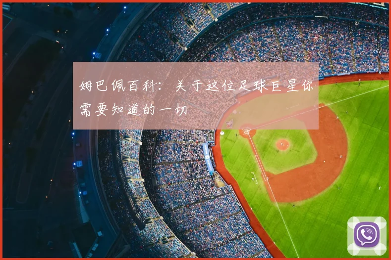 姆巴佩百科:关于这位足球巨星你需要知道的一切