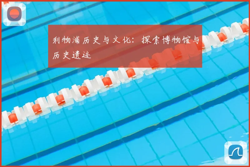 利物浦历史与文化:探索博物馆与历史遗迹