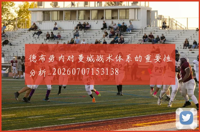 德布劳内对曼城战术体系的重要性分析_20260707153138