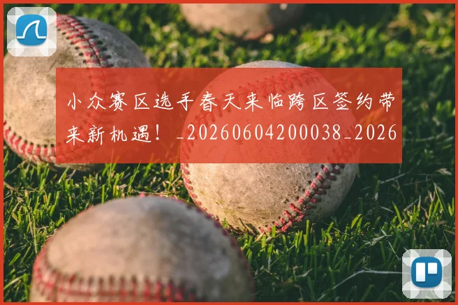 小众赛区选手春天来临跨区签约带来新机遇！_20260604200038_20260707144937