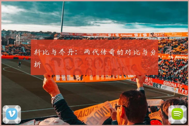 科比与乔丹：两代传奇的对比与分析