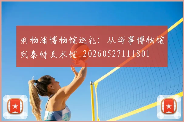 利物浦博物馆巡礼:从海事博物馆到泰特美术馆_20260527111801