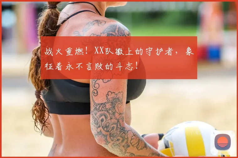 战火重燃！XX队徽上的守护者，象征着永不言败的斗志！