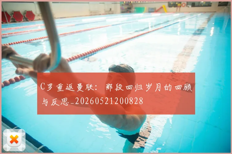C罗重返曼联：那段回归岁月的回顾与反思_20260521200828