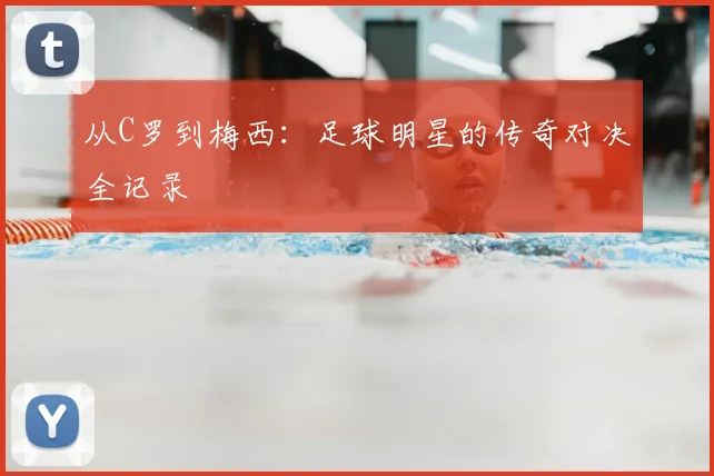 从C罗到梅西:足球明星的传奇对决全记录