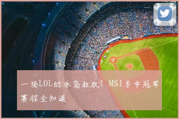 一场LOL的冰岛狂欢!MSI季中冠军赛程全知道