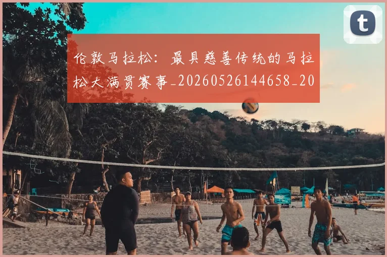 伦敦马拉松:最具慈善传统的马拉松大满贯赛事_20260526144658_20260704170233