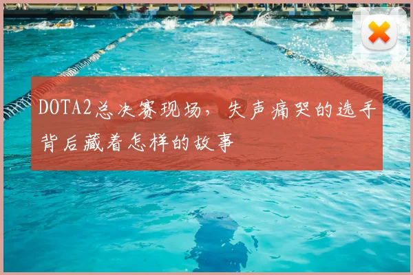DOTA2总决赛现场,失声痛哭的选手背后藏着怎样的故事