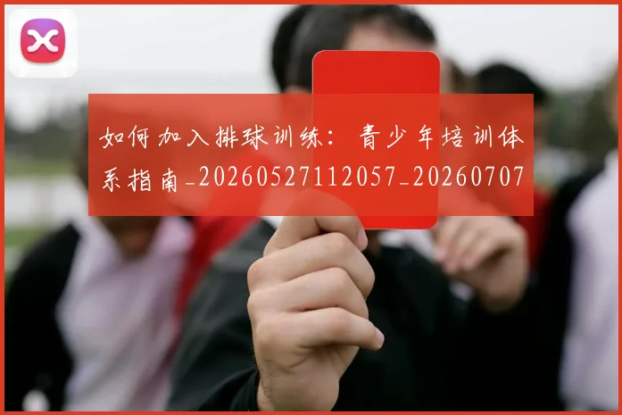 如何加入排球训练：青少年培训体系指南_20260527112057_20260707022751