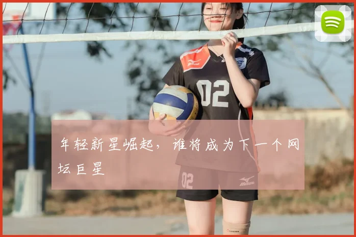 年轻新星崛起,谁将成为下一个网坛巨星