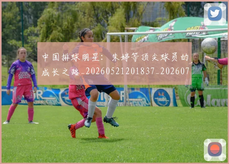 中国排球明星:朱婷等顶尖球员的成长之路_20260521201837_20260703205050