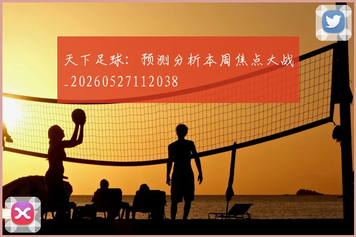 天下足球:预测分析本周焦点大战_20260527112038