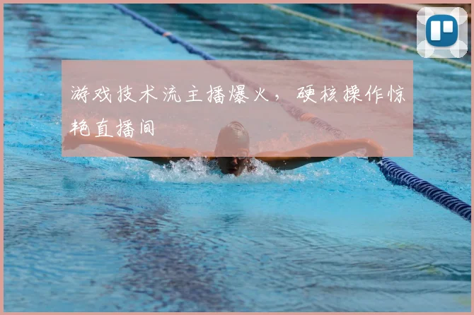 游戏技术流主播爆火,硬核操作惊艳直播间