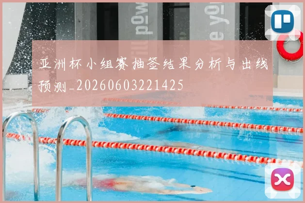 亚洲杯小组赛抽签结果分析与出线预测_20260603221425