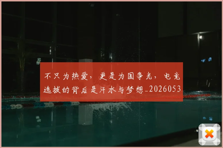 不只为热爱，更是为国争光，电竞选拔的背后是汗水与梦想_20260531151210_20260702174428
